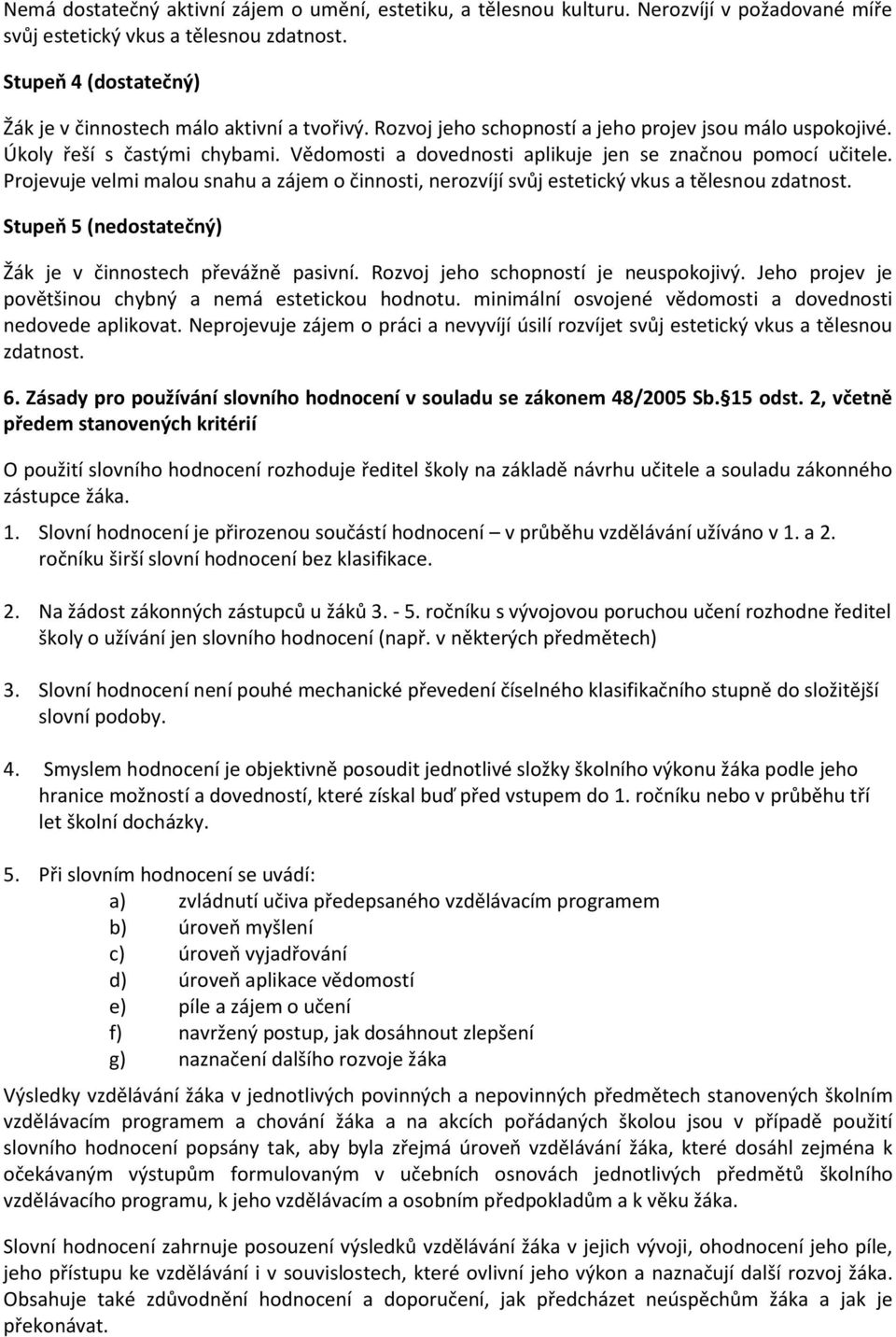 Vědomosti a dovednosti aplikuje jen se značnou pomocí učitele. Projevuje velmi malou snahu a zájem o činnosti, nerozvíjí svůj estetický vkus a tělesnou zdatnost.