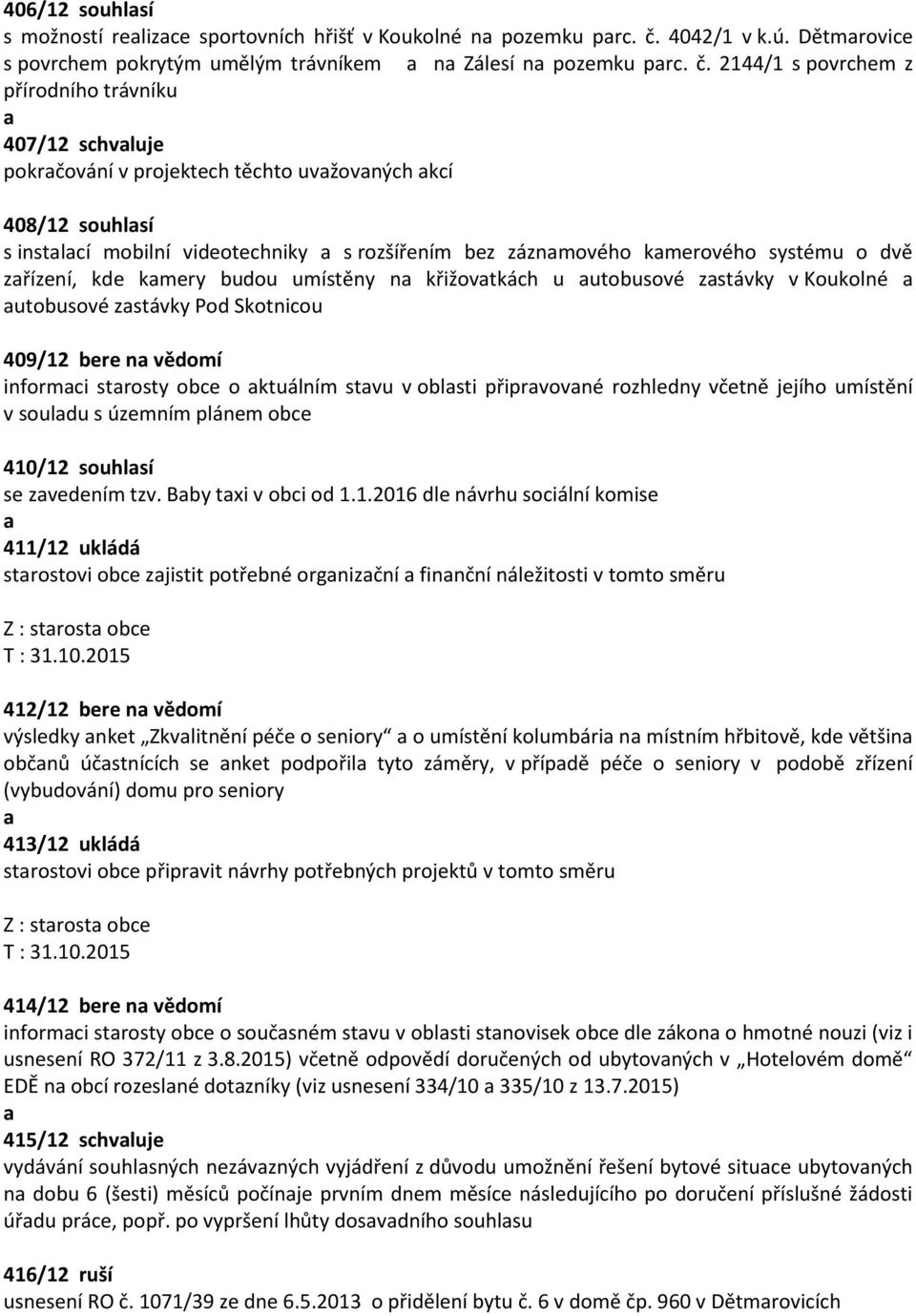 2144/1 s povrchem z přírodního trávníku 407/12 schvluje pokrčování v projektech těchto uvžovných kcí 408/12 souhlsí s instlcí mobilní videotechniky s rozšířením bez záznmového kmerového systému o dvě