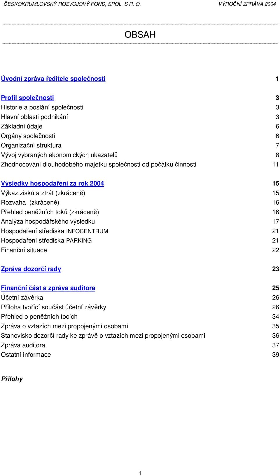 Přehled peněžních toků (zkráceně) 16 Analýza hospodářského výsledku 17 Hospodaření střediska INFOCENTRUM 21 Hospodaření střediska PARKING 21 Finanční situace 22 Zpráva dozorčí rady 23 Finanční část a