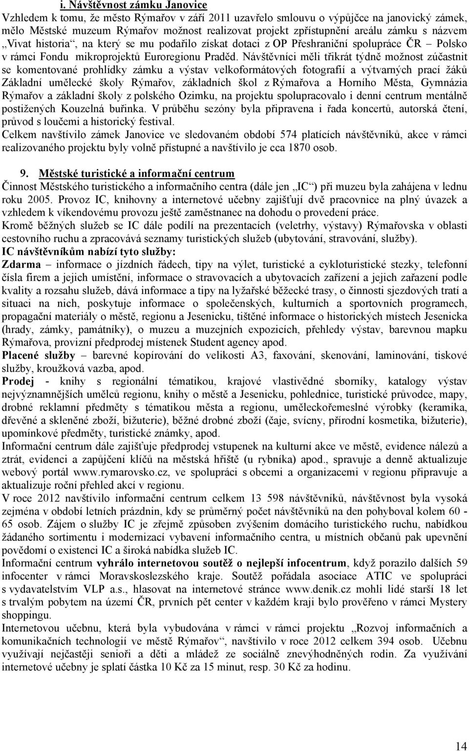 Návštěvníci měli třikrát týdně možnost zúčastnit se komentované prohlídky zámku a výstav velkoformátových fotografií a výtvarných prací žáků Základní umělecké školy Rýmařov, základních škol z