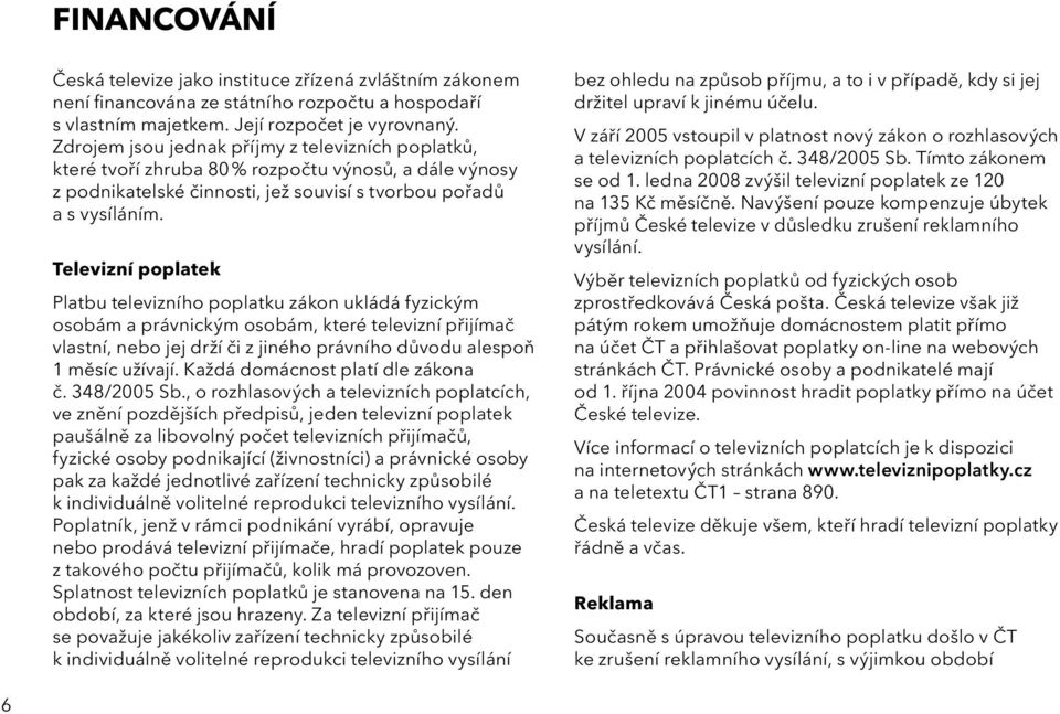 Televizní poplatek Platbu televizního poplatku zákon ukládá fyzickým osobám a právnickým osobám, které televizní přijímač vlastní, nebo jej drží či z jiného právního důvodu alespoň 1 měsíc užívají.