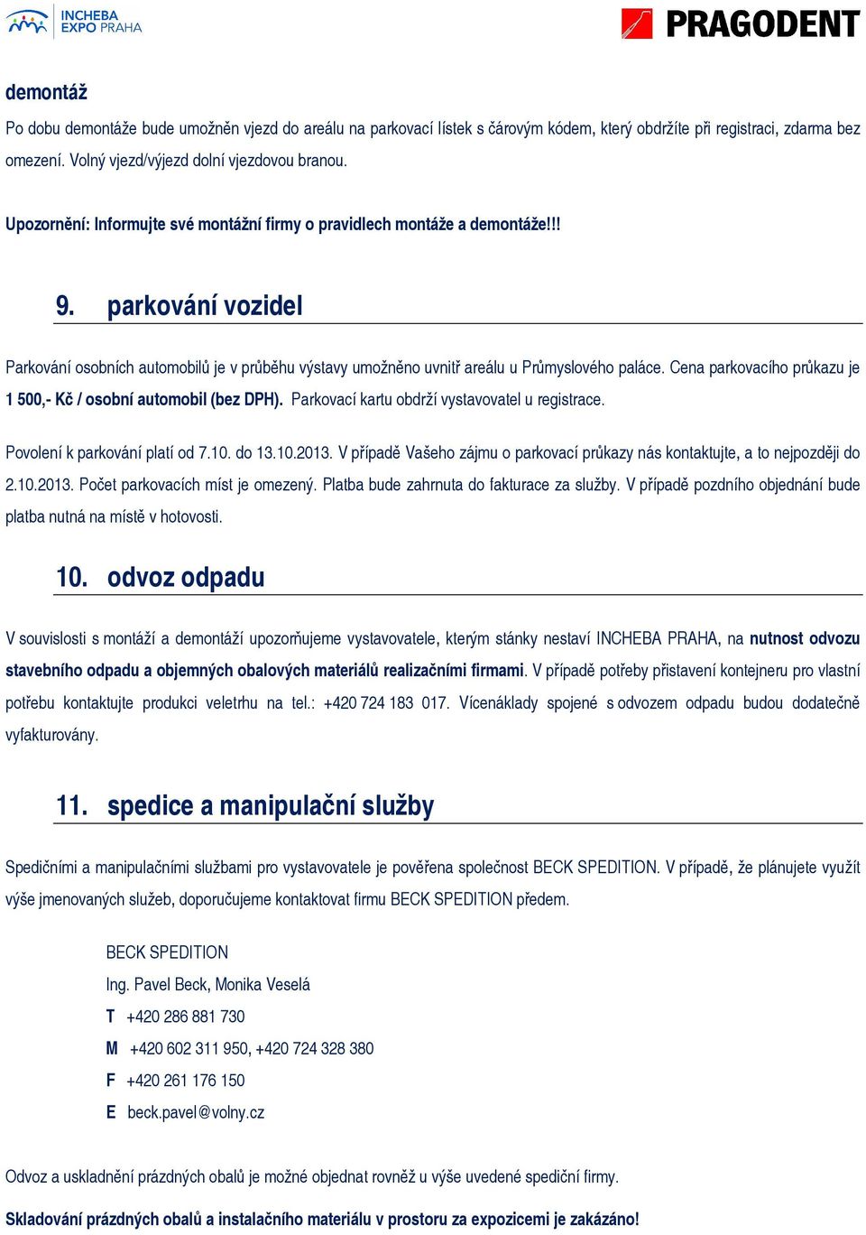 Cena parkovacího průkazu je 1 500,- Kč / osobní automobil (bez DPH). Parkovací kartu obdrží vystavovatel u registrace. Povolení k parkování platí od 7.10. do 13.10.2013.