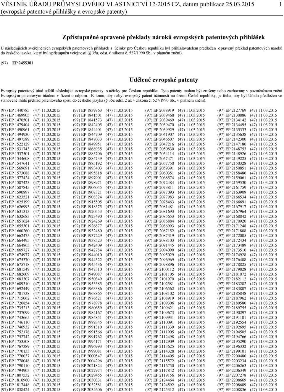 pro Českou republiku byl přihlašovatelem předložen opravený překlad patentových nároků do českého jazyka, který byl zpřístupněn veřejnosti ( 35a, odst. 6 zákona č. 527/1990 Sb., v platném znění).