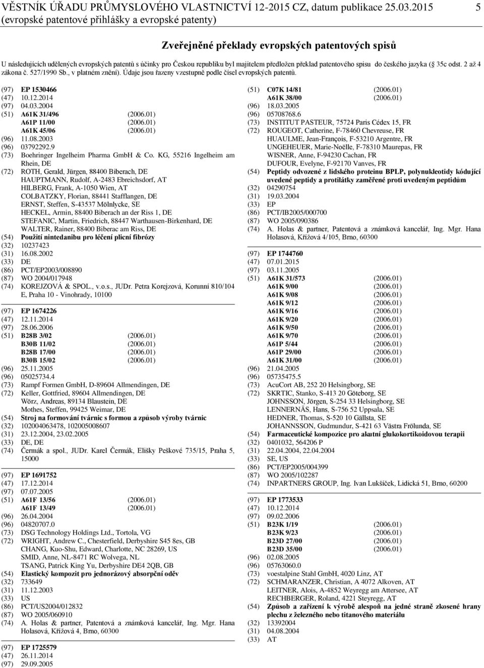 předložen překlad patentového spisu do českého jazyka ( 35c odst. 2 až 4 zákona č. 527/1990 Sb., v platném znění). Údaje jsou řazeny vzestupně podle čísel evropských patentů. (97) EP 1530466 (47) 10.