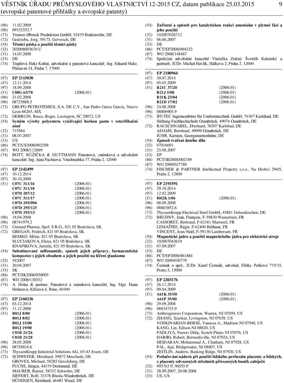 70 U (31) 14.03.2008 (33) DE (74) Traplová Hakr Kubát, advokátní a patentová kancelář, Ing. Eduard Hakr, Přístavní 24, Praha 7, 17000 (97) EP 2115030 (47) 12.11.2014 (97) 18.09.