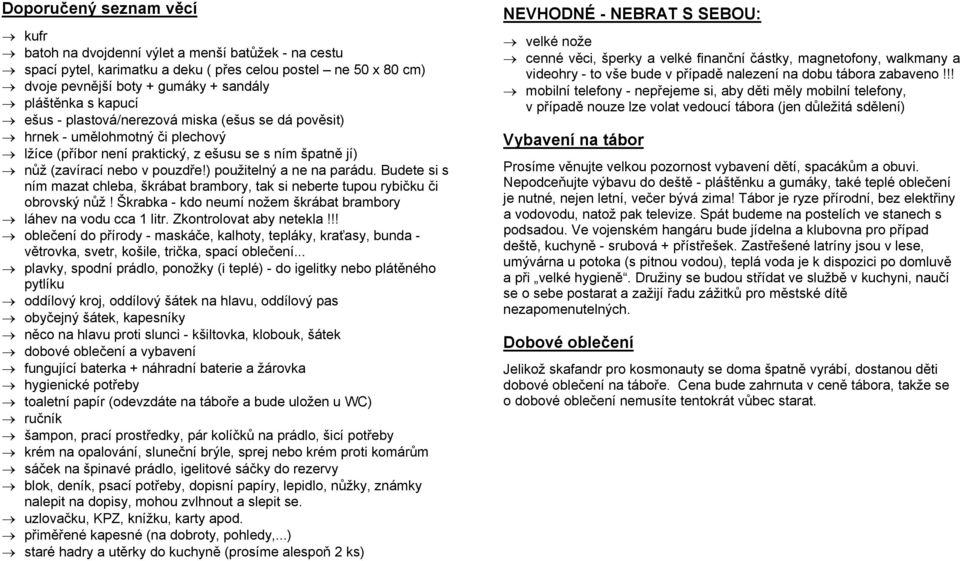 ) použitelný a ne na parádu. Budete si s ním mazat chleba, škrábat brambory, tak si neberte tupou rybičku či obrovský nůž! Škrabka - kdo neumí nožem škrábat brambory láhev na vodu cca 1 litr.