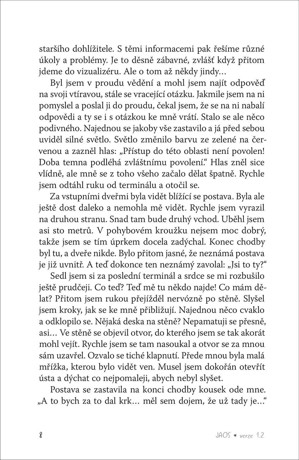 Jakmile jsem na ni pomyslel a poslal ji do proudu, čekal jsem, že se na ni nabalí odpovědi a ty se i s otázkou ke mně vrátí. Stalo se ale něco podivného.