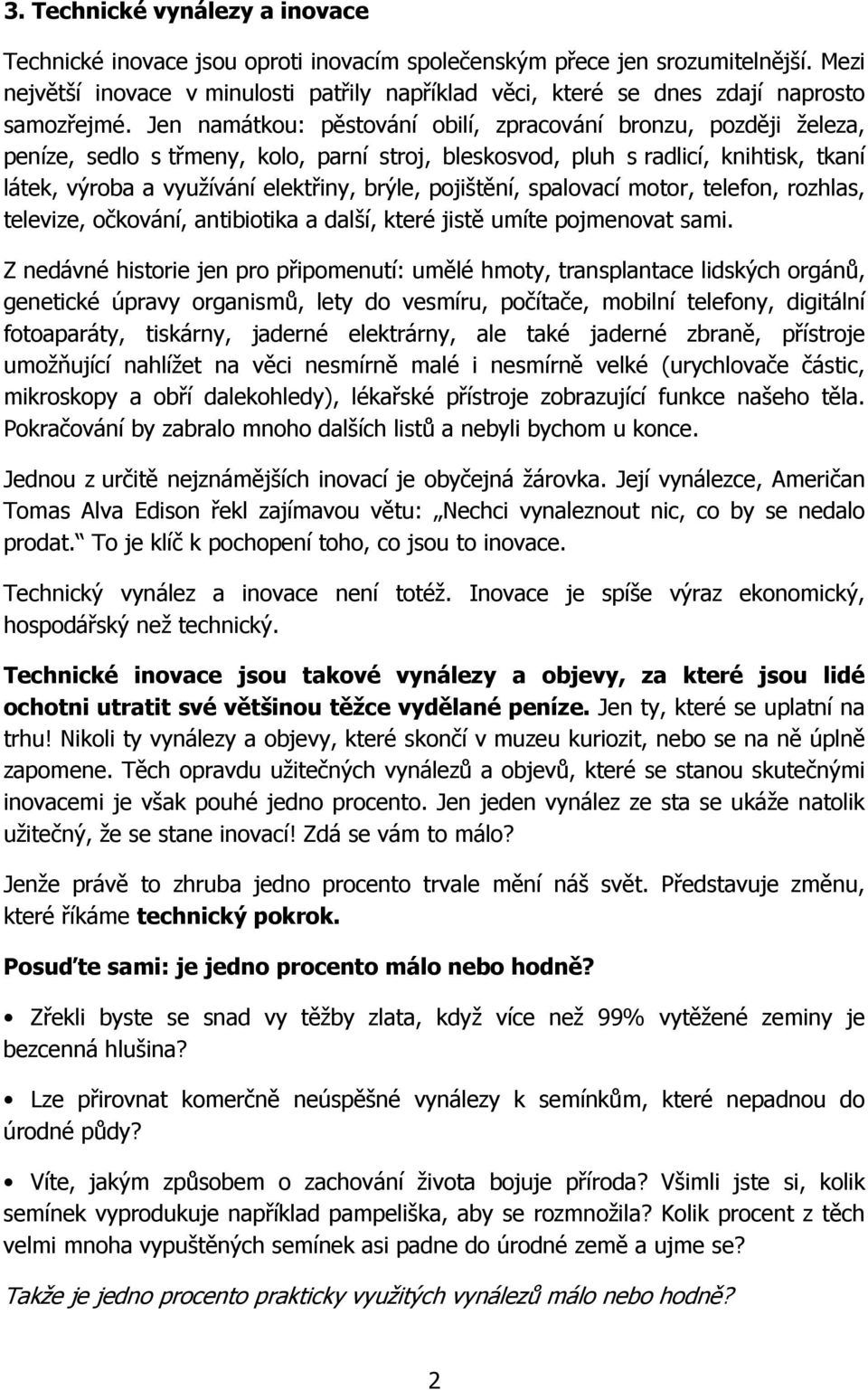 Jen namátkou: pěstování obilí, zpracování bronzu, později železa, peníze, sedlo s třmeny, kolo, parní stroj, bleskosvod, pluh s radlicí, knihtisk, tkaní látek, výroba a využívání elektřiny, brýle,