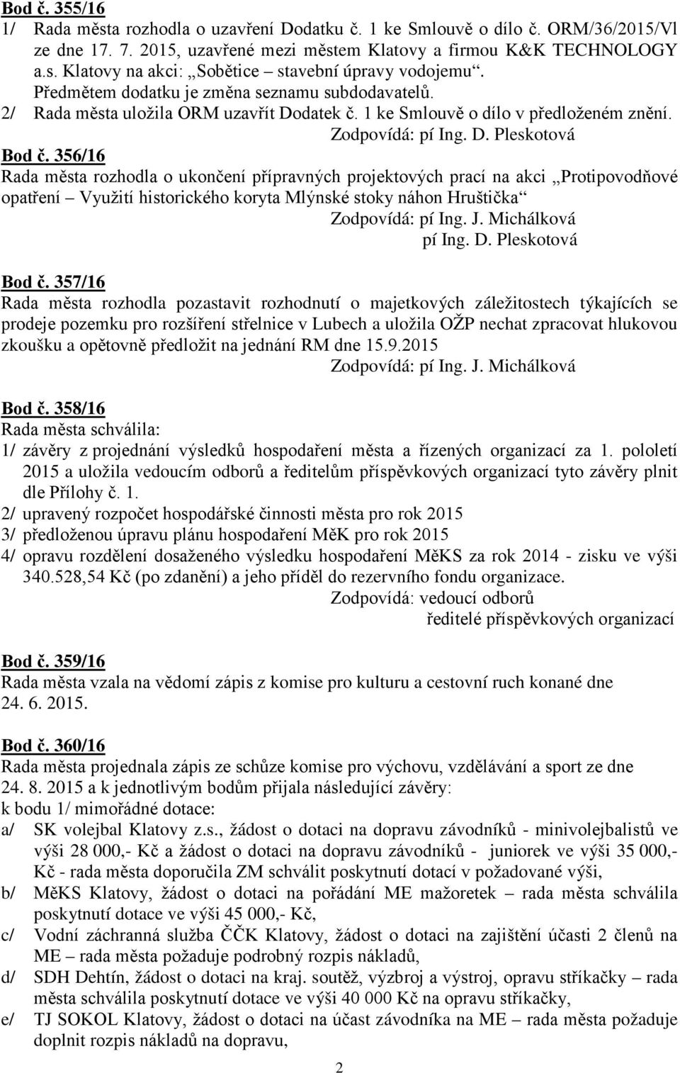 356/16 Rada města rozhodla o ukončení přípravných projektových prací na akci Protipovodňové opatření Využití historického koryta Mlýnské stoky náhon Hruštička Zodpovídá: pí Ing. J. Michálková pí Ing.