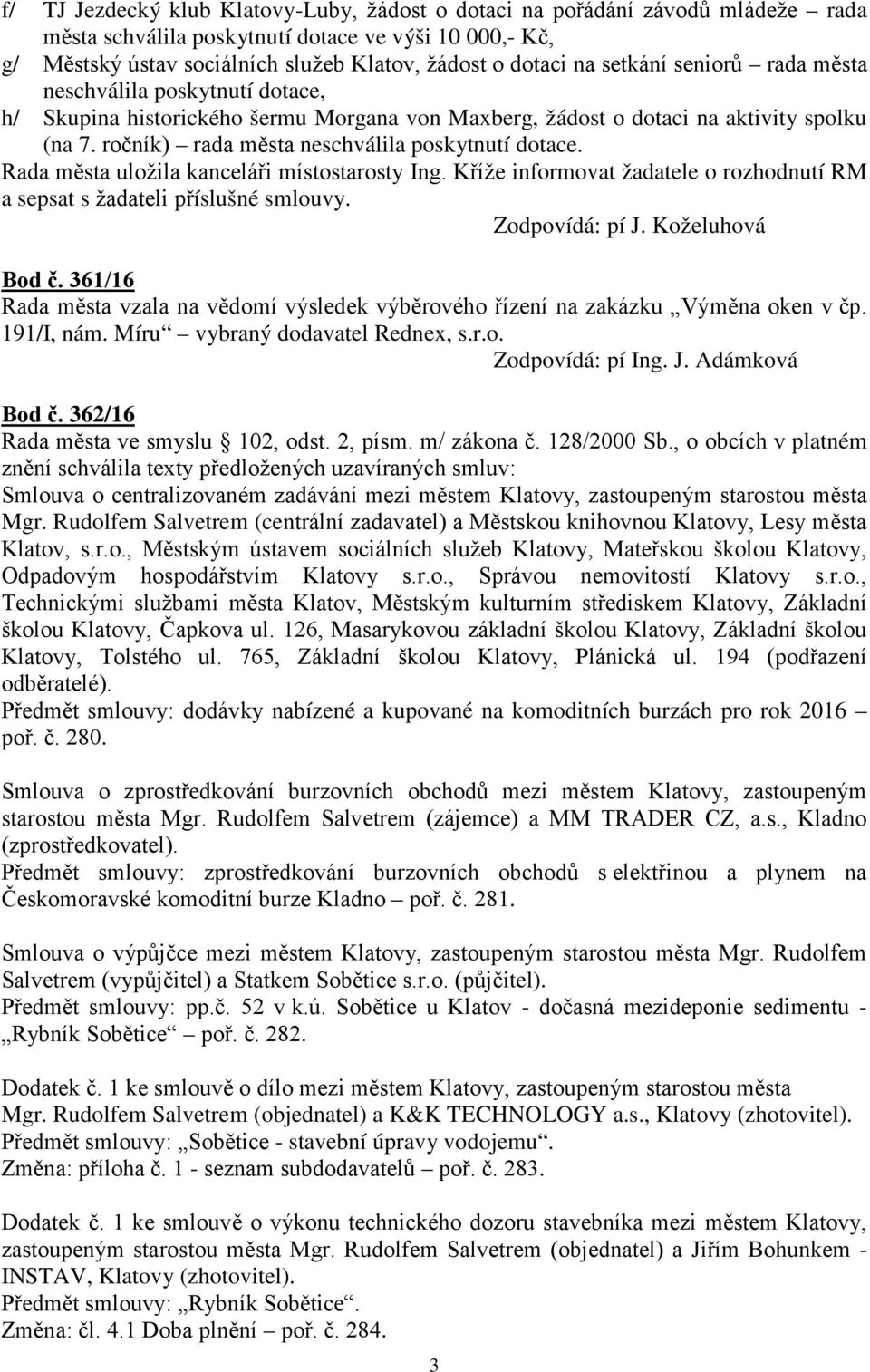 Rada města uložila kanceláři místostarosty Ing. Kříže informovat žadatele o rozhodnutí RM a sepsat s žadateli příslušné smlouvy. Zodpovídá: pí J. Koželuhová Bod č.