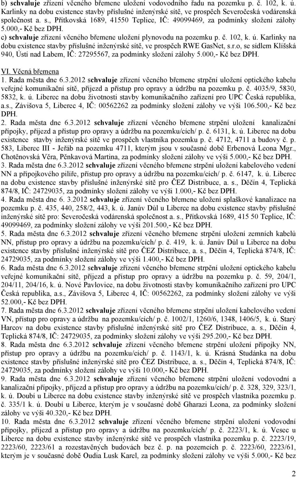 000,- Kč bez DPH. VI. Věcná břemena 1. Rada města dne 6.3.2012 zřízení věcného břemene strpění uložení optického kabelu veřejné komunikační sítě, příjezd a přístup pro opravy a údržbu na pozemku p. č.