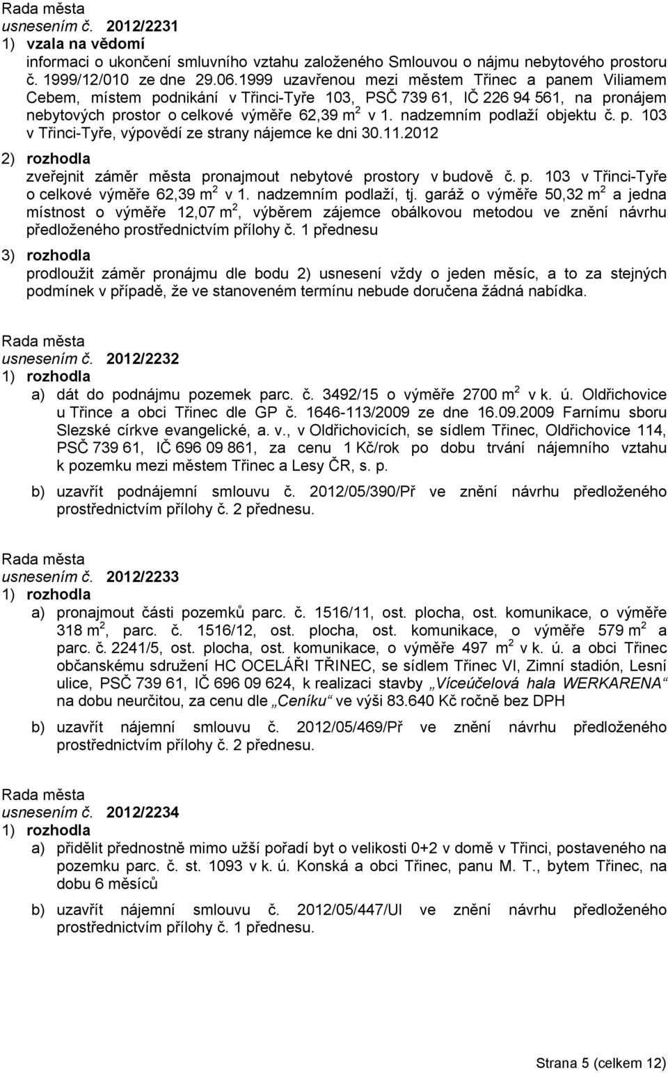 nadzemním podlaží objektu č. p. 103 v Třinci-Tyře, výpovědí ze strany nájemce ke dni 30.11.2012 zveřejnit záměr města pronajmout nebytové prostory v budově č. p. 103 v Třinci-Tyře o celkové výměře 62,39 m 2 v 1.