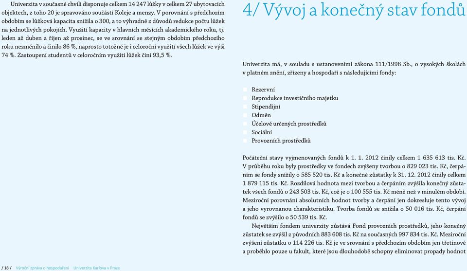 leden až duben a říjen až prosinec, se ve srovnání se stejným obdobím předchozího roku nezměnilo a činilo 86 %, naprosto totožné je i celoroční využití všech lůžek ve výši 74 %.