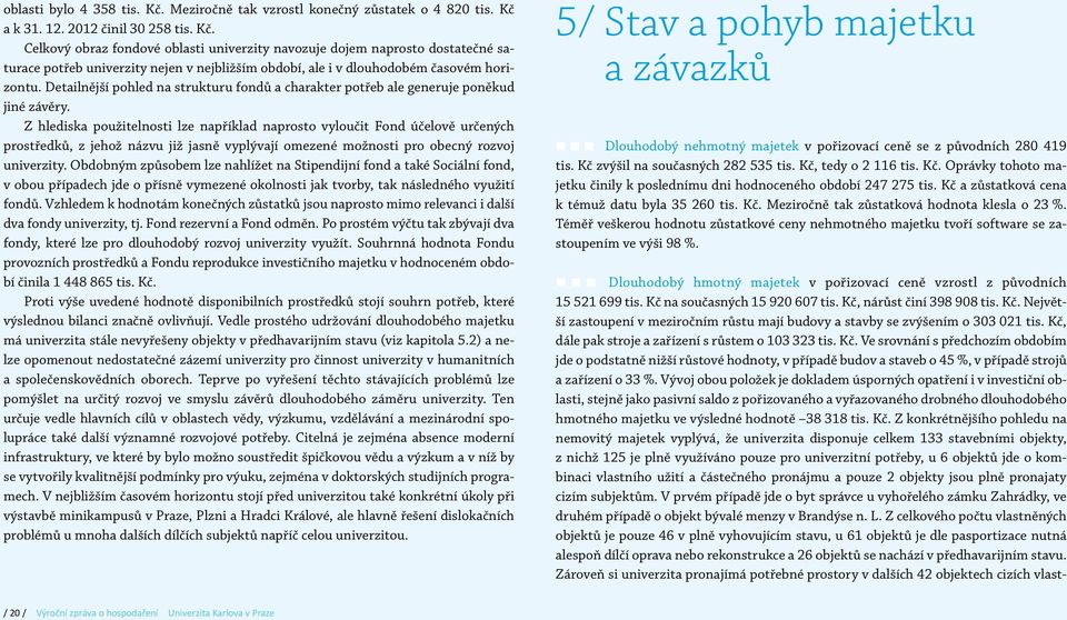 Z hlediska použitelnosti lze například naprosto vyloučit Fond účelově určených prostředků, z jehož názvu již jasně vyplývají omezené možnosti pro obecný rozvoj univerzity.