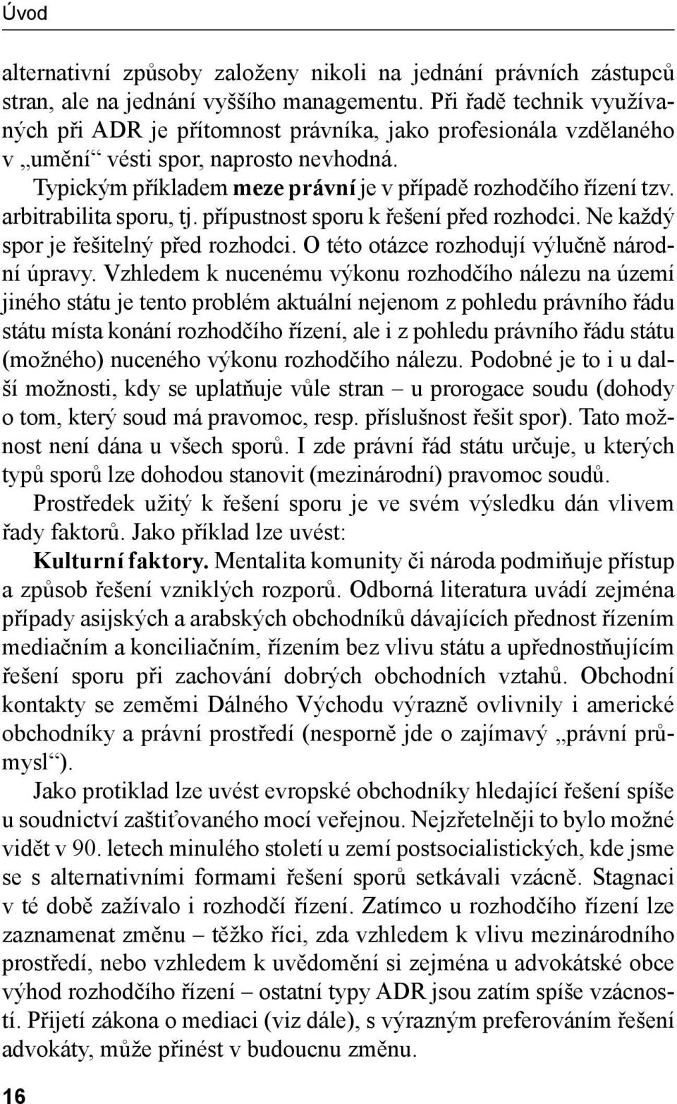 arbitrabilita sporu, tj. přípustnost sporu k řešení před rozhodci. Ne každý spor je řešitelný před rozhodci. O této otázce rozhodují výlučně národní úpravy.