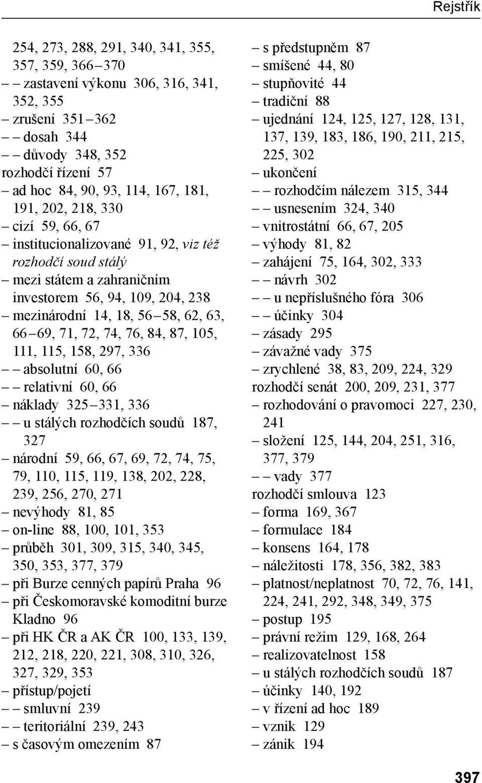 72, 74, 76, 84, 87, 105, 111, 115, 158, 297, 336 absolutní 60, 66 relativní 60, 66 náklady 325 331, 336 u stálých rozhodčích soudů 187, 327 národní 59, 66, 67, 69, 72, 74, 75, 79, 110, 115, 119, 138,