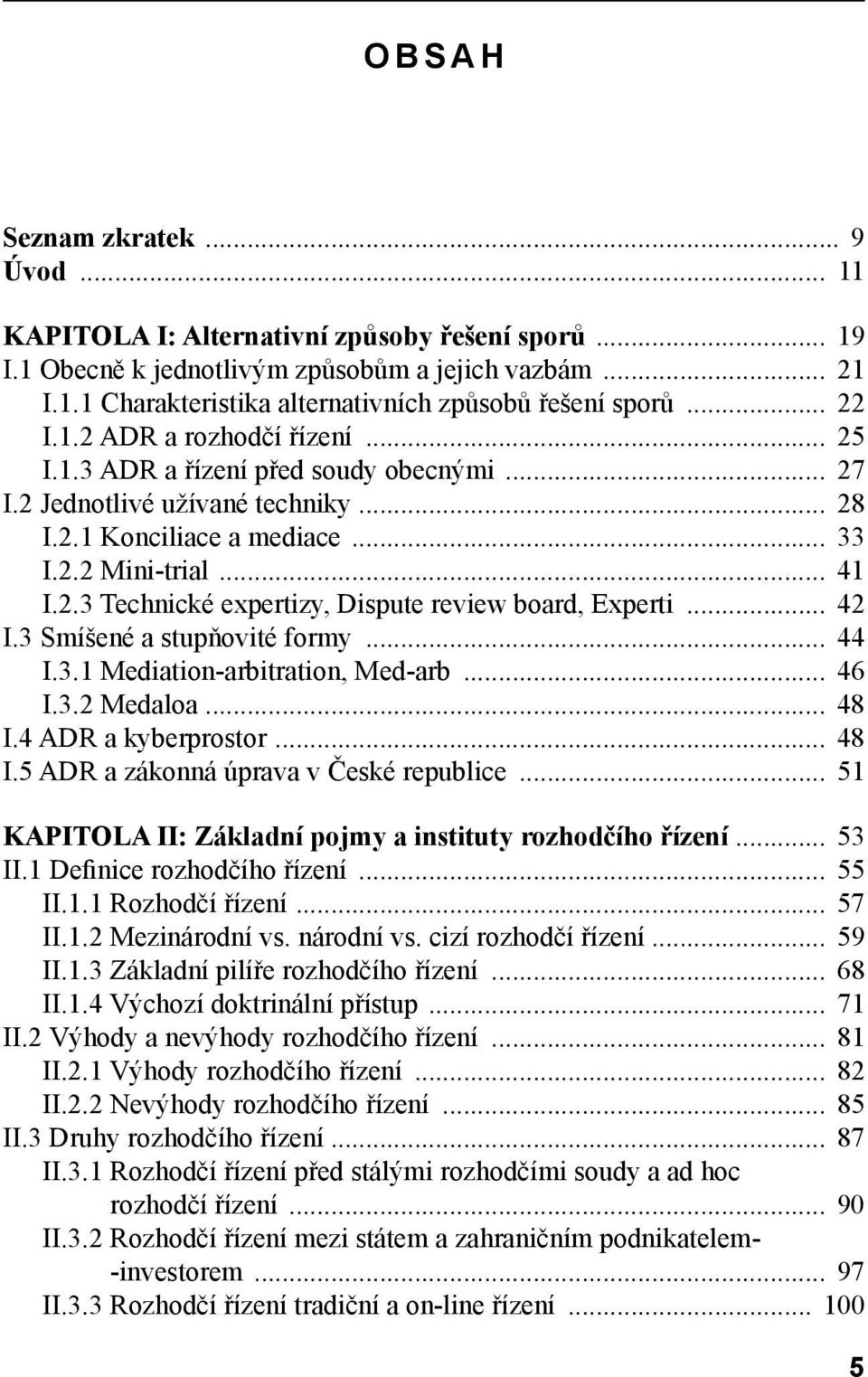 .. 42 I.3 Smíšené a stupňovité formy... 44 I.3.1 Mediation-arbitration, Med-arb... 46 I.3.2 Medaloa... 48 I.4 ADR a kyberprostor... 48 I.5 ADR a zákonná úprava v České republice.