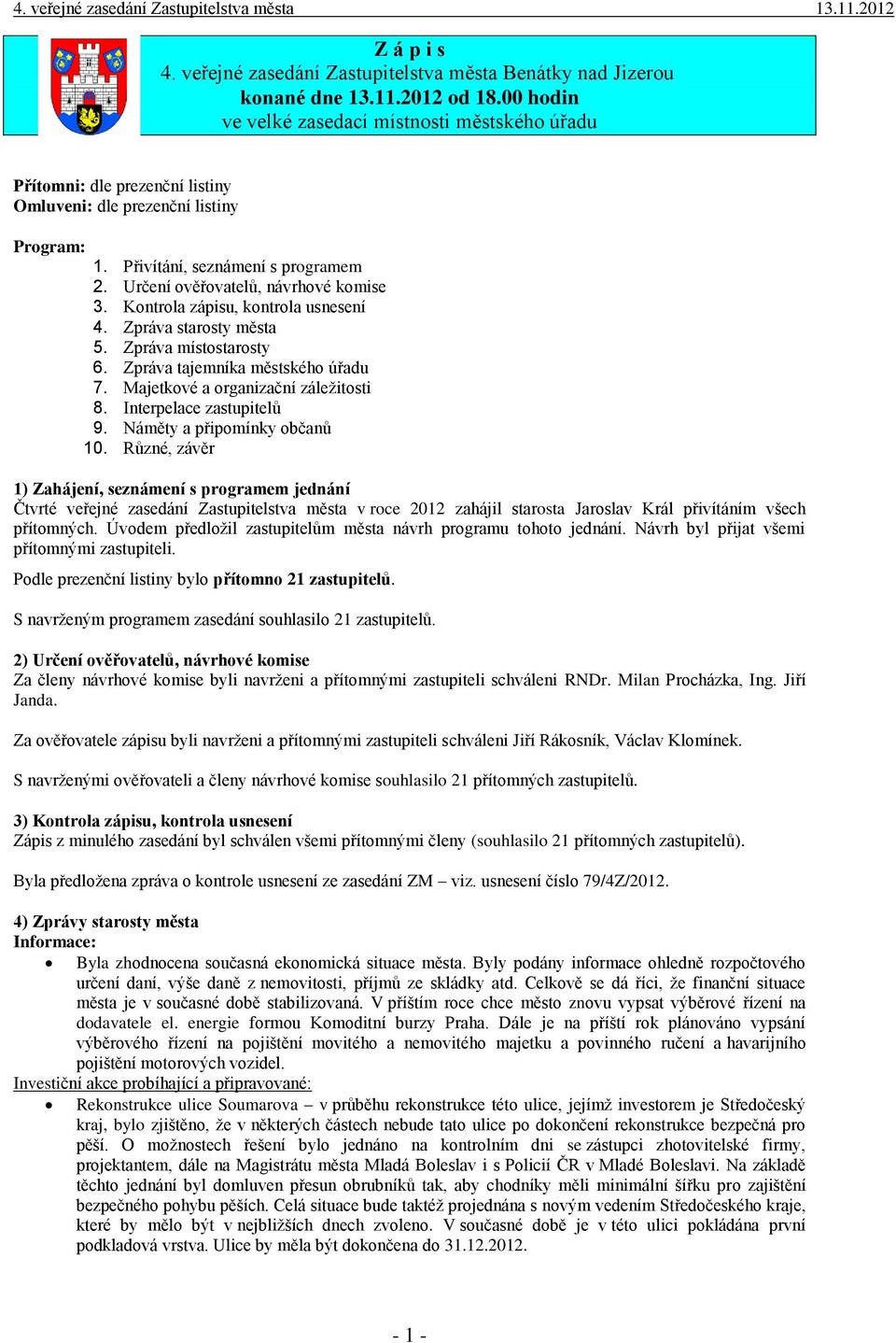 Určení ověřovatelů, návrhové komise 3. Kontrola zápisu, kontrola usnesení 4. Zpráva starosty města 5. Zpráva místostarosty 6. Zpráva tajemníka městského úřadu 7. Majetkové a organizační záležitosti 8.