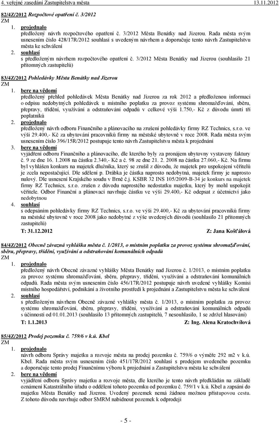 3/2012 Města Benátky nad Jizerou (souhlasilo 21 přítomných zastupitelů) 83/4Z/2012 Pohledávky Města Benátky nad Jizerou předložený přehled pohledávek Města Benátky nad Jizerou za rok 2012 a