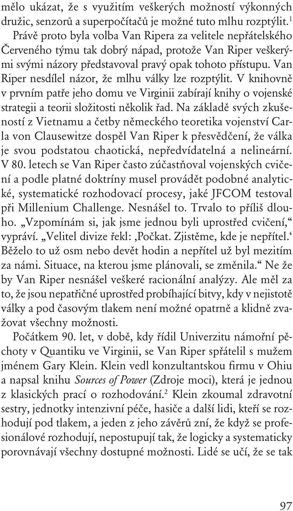 Van Riper nesdílel názor, že mlhu války lze rozptýlit. V knihovně v prvním patře jeho domu ve Virginii zabírají knihy o vojenské strategii a teorii složitosti několik řad.