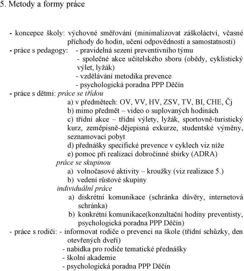 předmětech: OV, VV, HV, ZSV, TV, BI, CHE, Čj b) mimo předmět video o suplovaných hodinách c) třídní akce třídní výlety, lyžák, sportovně-turistický kurz, zeměpisně-dějepisná exkurze, studentské