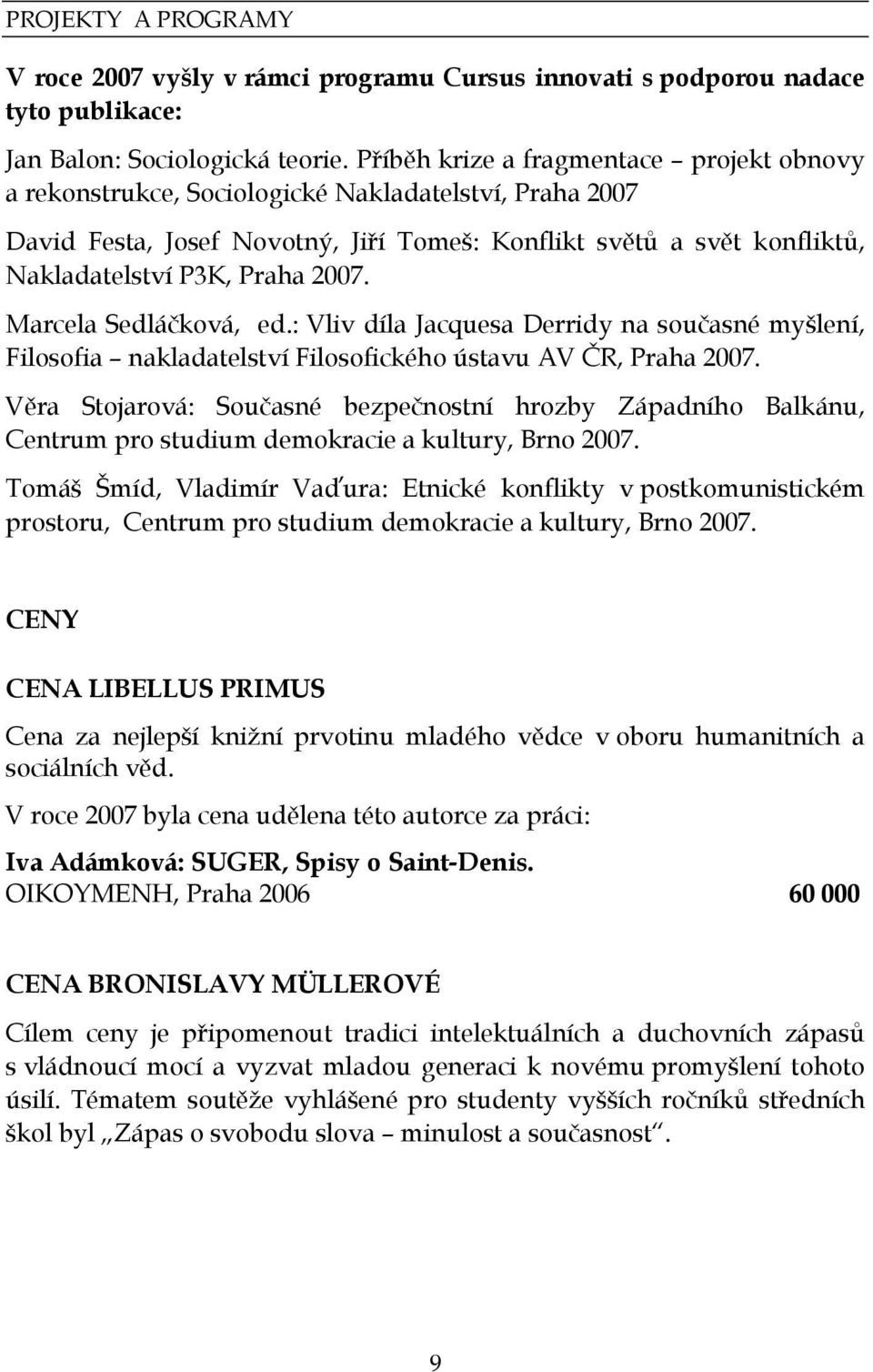 2007. Marcela Sedláčková, ed.: Vliv díla Jacquesa Derridy na současné myšlení, Filosofia nakladatelství Filosofického ústavu AV ČR, Praha 2007.