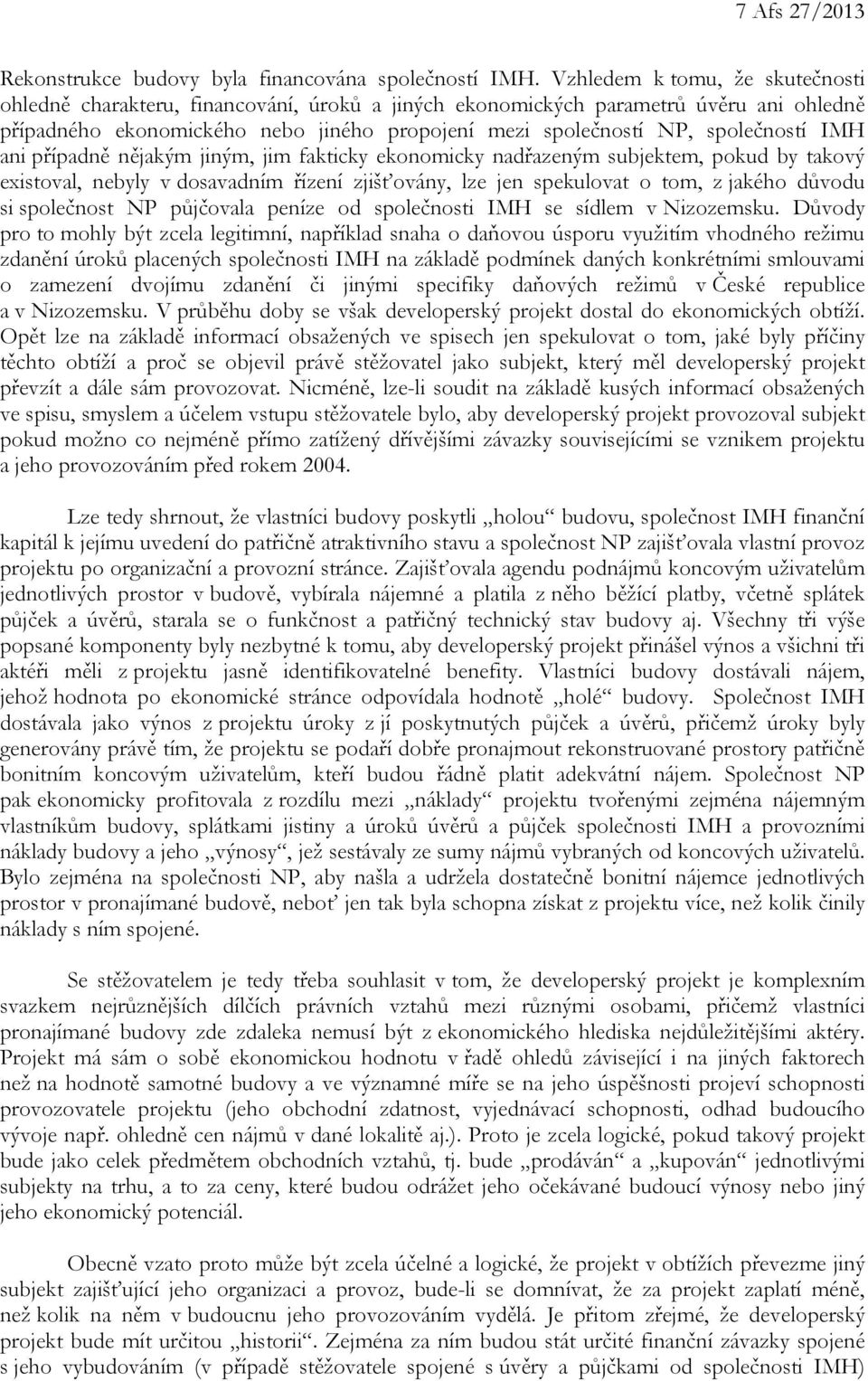 IMH ani případně nějakým jiným, jim fakticky ekonomicky nadřazeným subjektem, pokud by takový existoval, nebyly v dosavadním řízení zjišťovány, lze jen spekulovat o tom, z jakého důvodu si společnost