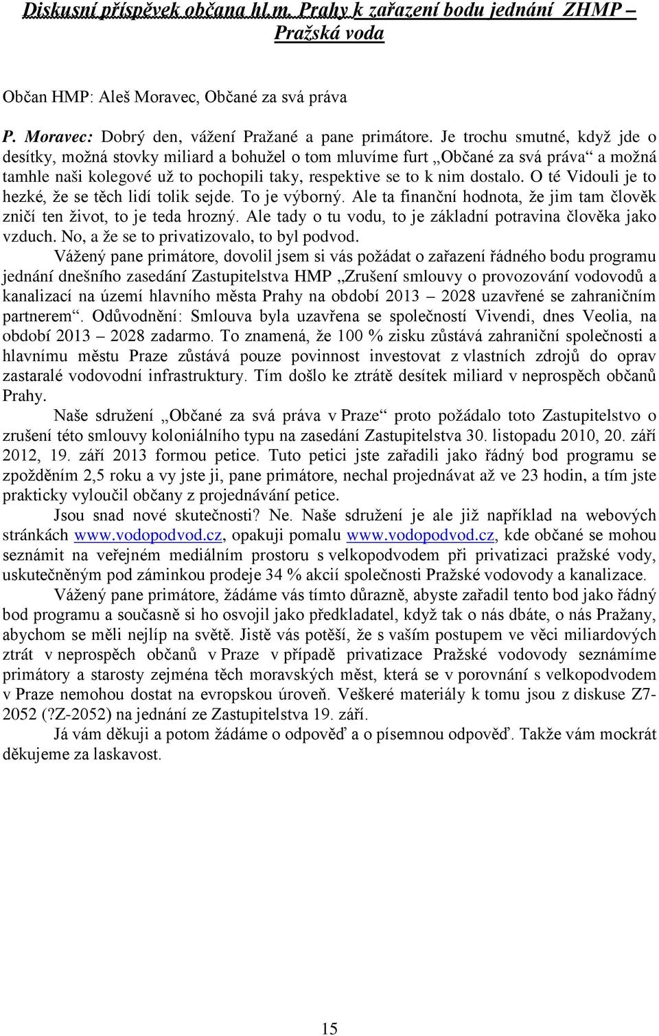 O té Vidouli je to hezké, že se těch lidí tolik sejde. To je výborný. Ale ta finanční hodnota, že jim tam člověk zničí ten život, to je teda hrozný.