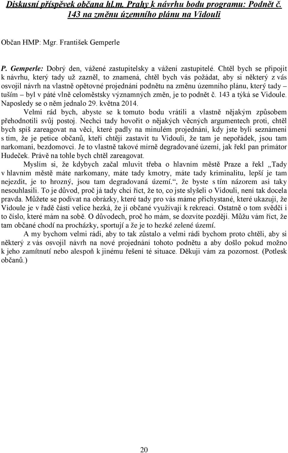 Chtěl bych se připojit k návrhu, který tady už zazněl, to znamená, chtěl bych vás požádat, aby si některý z vás osvojil návrh na vlastně opětovné projednání podnětu na změnu územního plánu, který