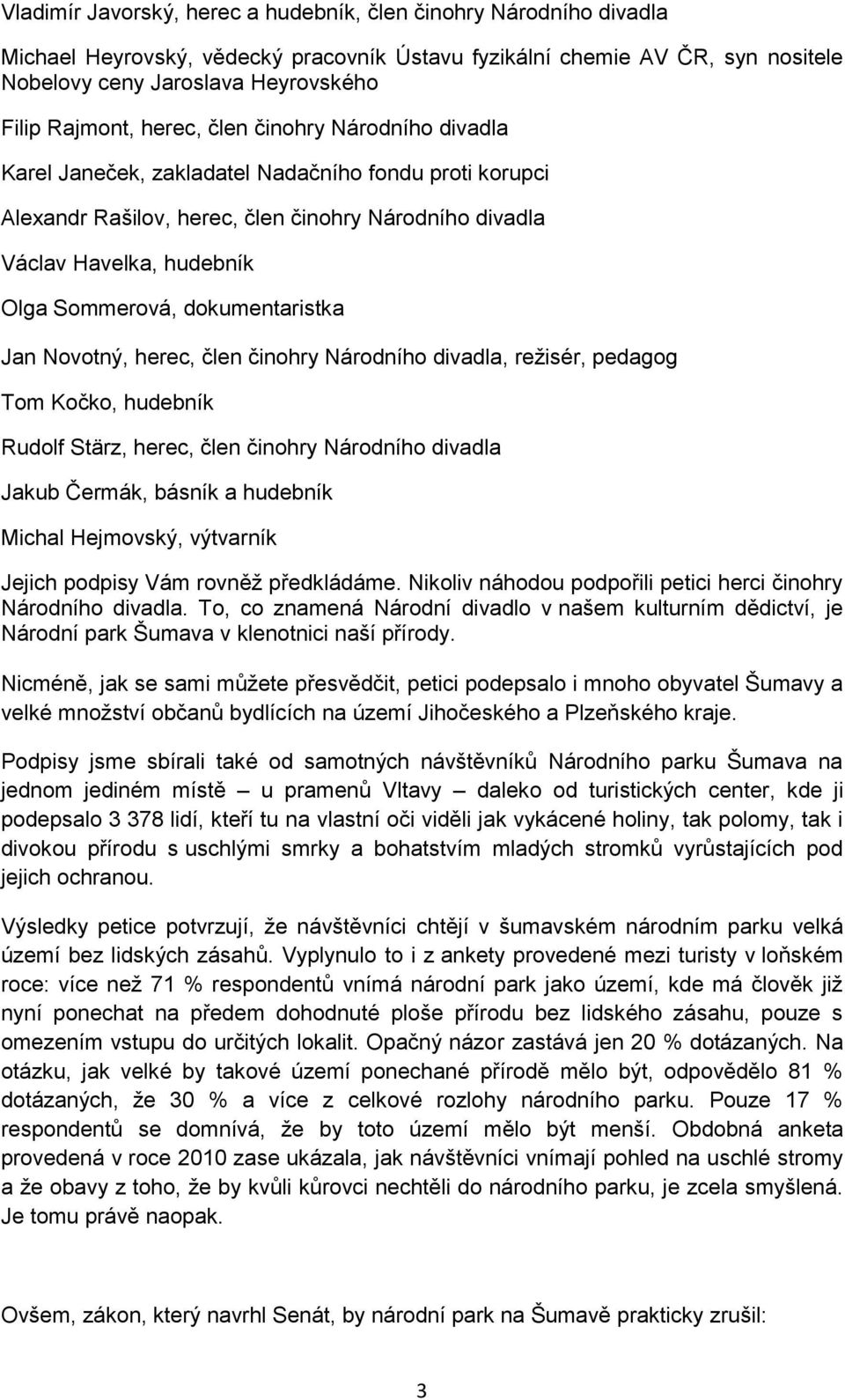 dokumentaristka Jan Novotný, herec, člen činohry Národního divadla, režisér, pedagog Tom Kočko, hudebník Rudolf Stärz, herec, člen činohry Národního divadla Jakub Čermák, básník a hudebník Michal