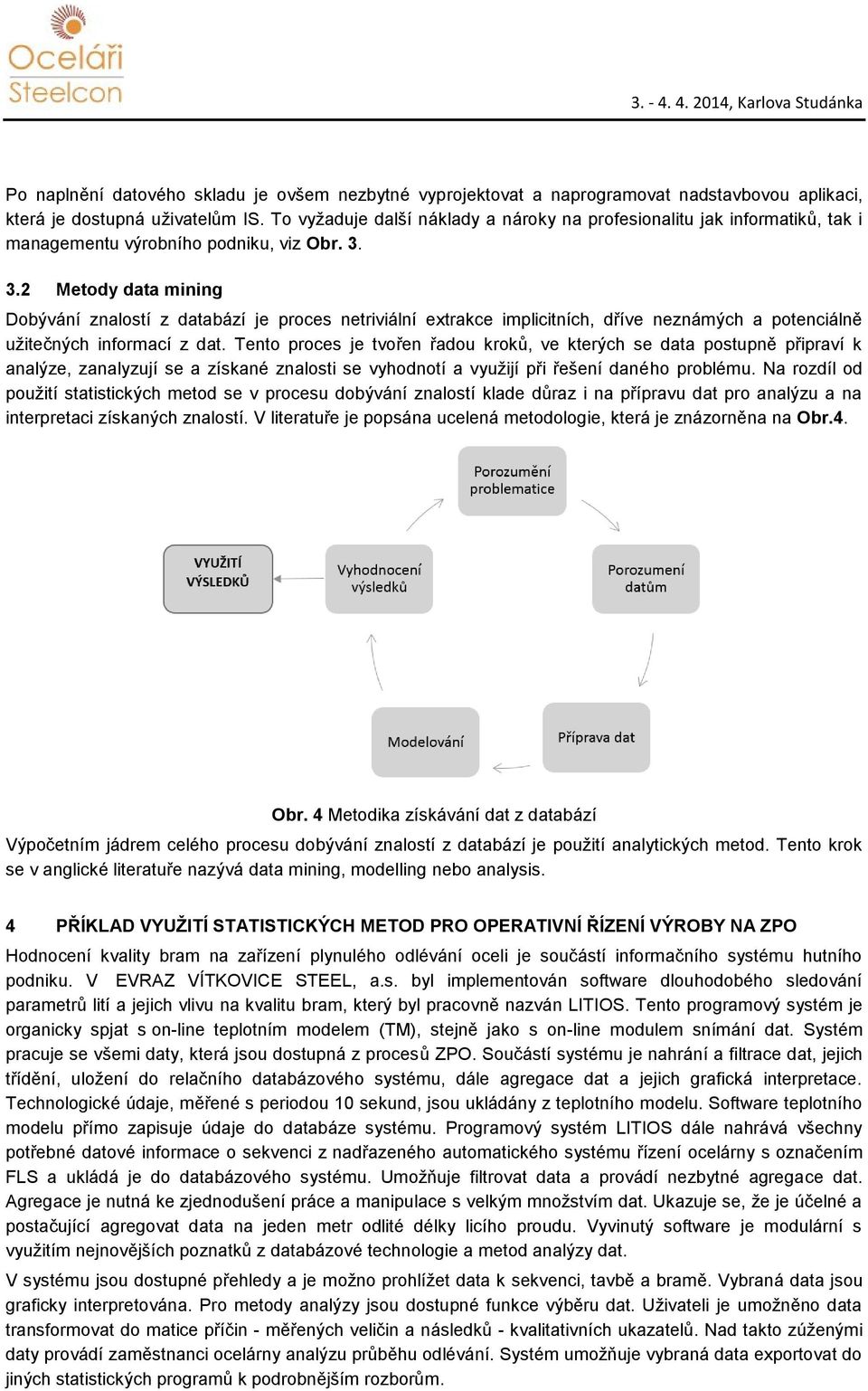 3.2 Metody data mining Dobývání znalostí z databází je proces netriviální extrakce implicitních, dříve neznámých a potenciálně užitečných informací z dat.