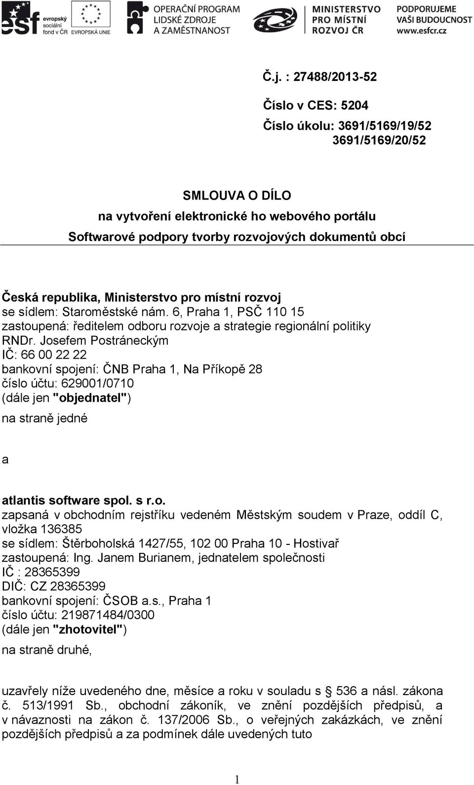 Josefem Postráneckým IČ: 66 00 22 22 bankovní spojení: ČNB Praha 1, Na Příkopě 28 číslo účtu: 629001/0710 (dále jen "objednatel") na straně jedné a atlantis software spol. s r.o. zapsaná v obchodním rejstříku vedeném Městským soudem v Praze, oddíl C, vložka 136385 se sídlem: Štěrboholská 1427/55, 102 00 Praha 10 - Hostivař zastoupená: Ing.