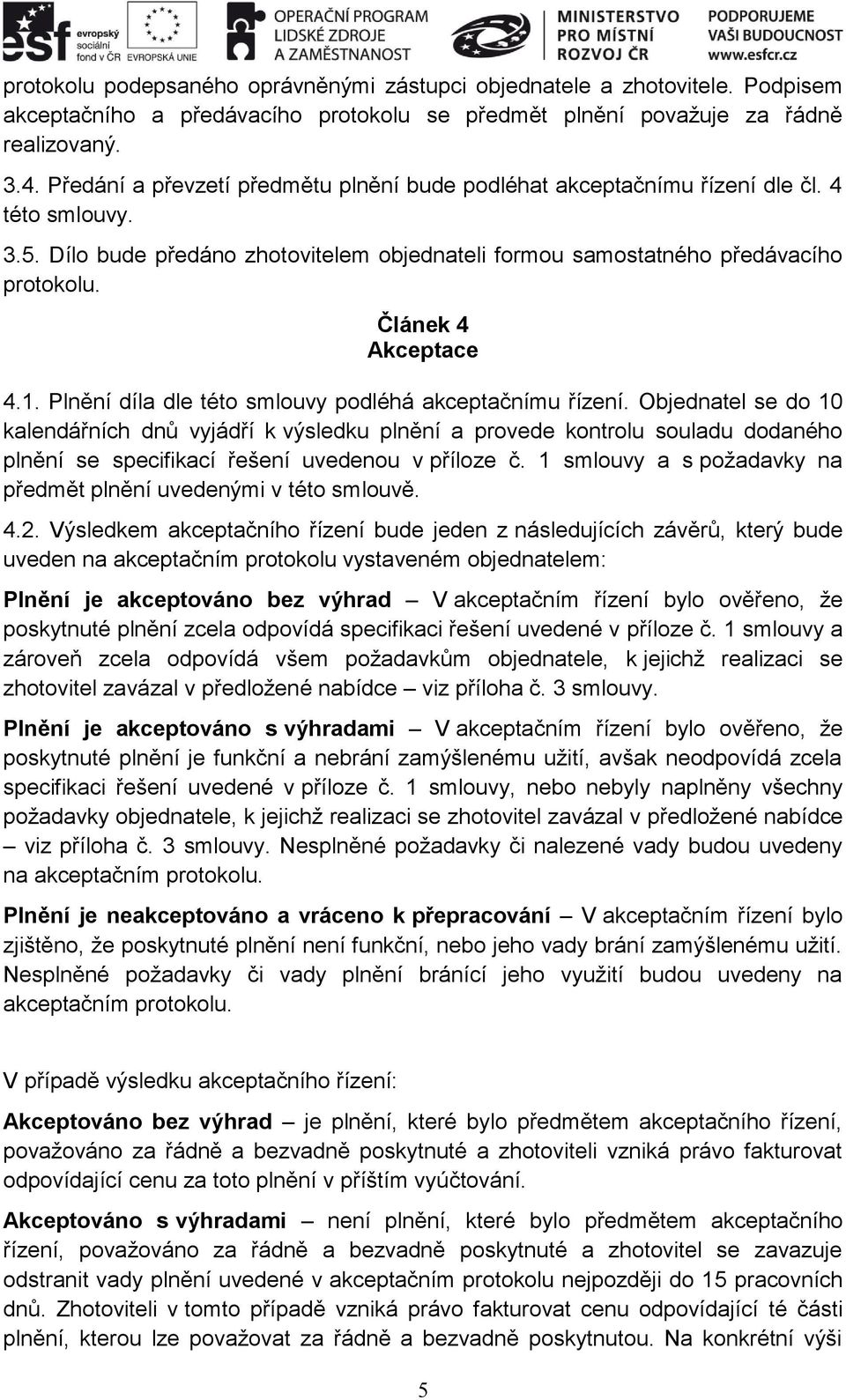 Článek 4 Akceptace 4.1. Plnění díla dle této smlouvy podléhá akceptačnímu řízení.