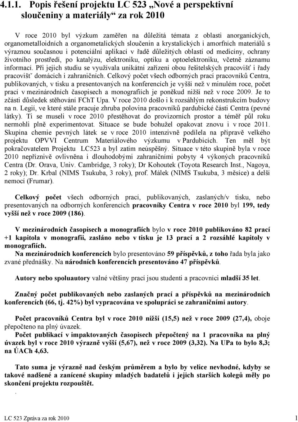 elektroniku, optiku a optoelektroniku, včetně záznamu informací. Při jejich studiu se využívala unikátní zařízení obou řešitelských pracovišť i řady pracovištˇ domácích i zahraničních.