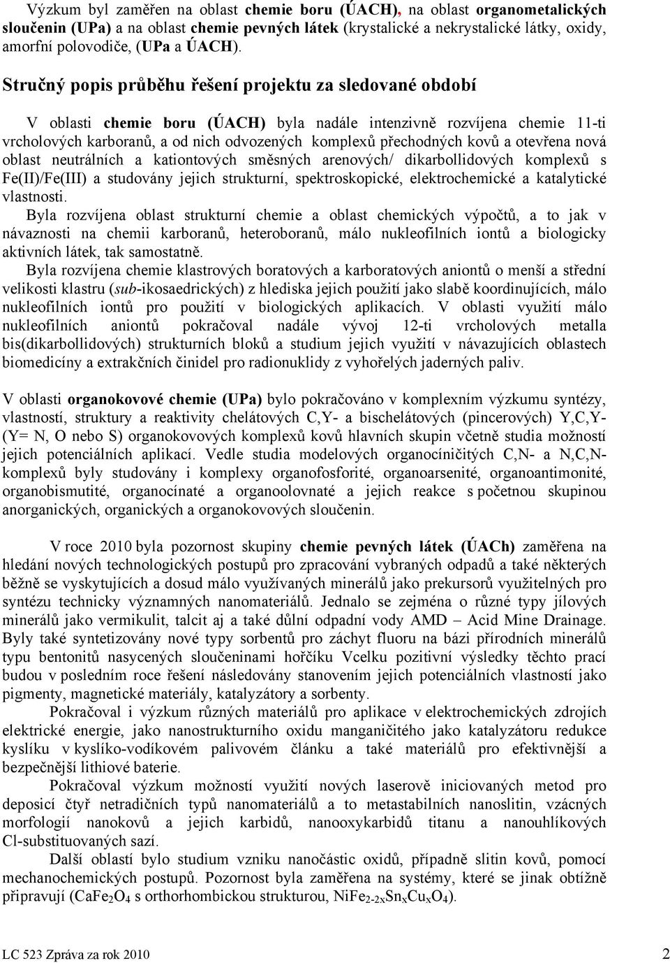 Stručný popis průběhu řešení projektu za sledované období V oblasti chemie boru (ÚACH) byla nadále intenzivně rozvíjena chemie 11-ti vrcholových karboranů, a od nich odvozených komplexů přechodných