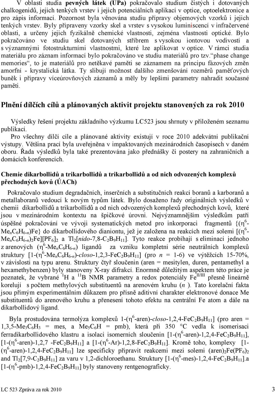 Byly přípraveny vzorky skel a vrstev s vysokou luminiscencí v infračervené oblasti, a určeny jejich fyzikálně chemické vlastnosti, zejména vlastnosti optické.