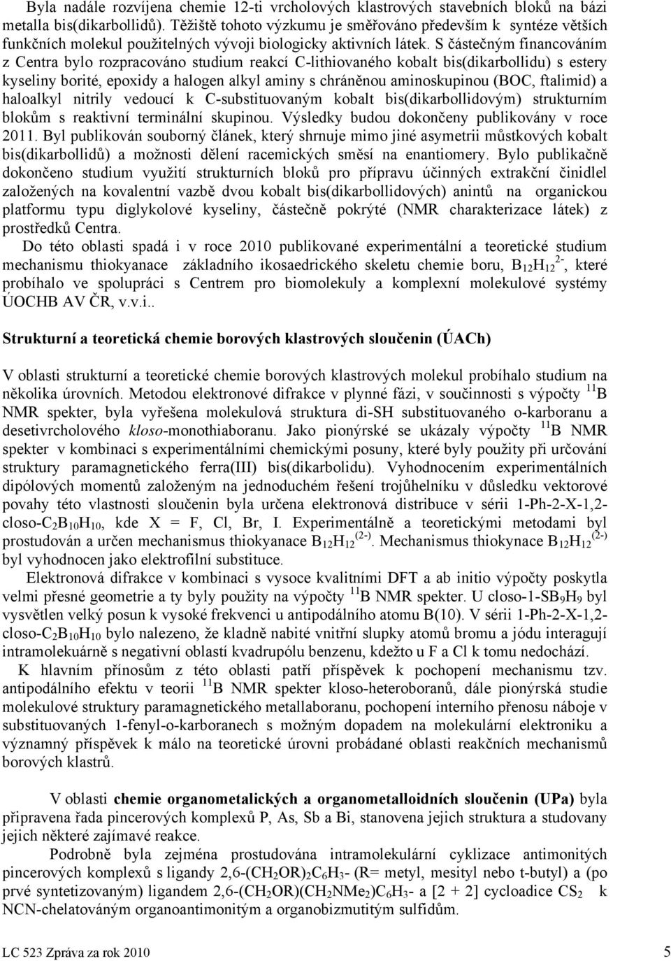 S částečným financováním z Centra bylo rozpracováno studium reakcí C-lithiovaného kobalt bis(dikarbollidu) s estery kyseliny borité, epoxidy a halogen alkyl aminy s chráněnou aminoskupinou (BOC,