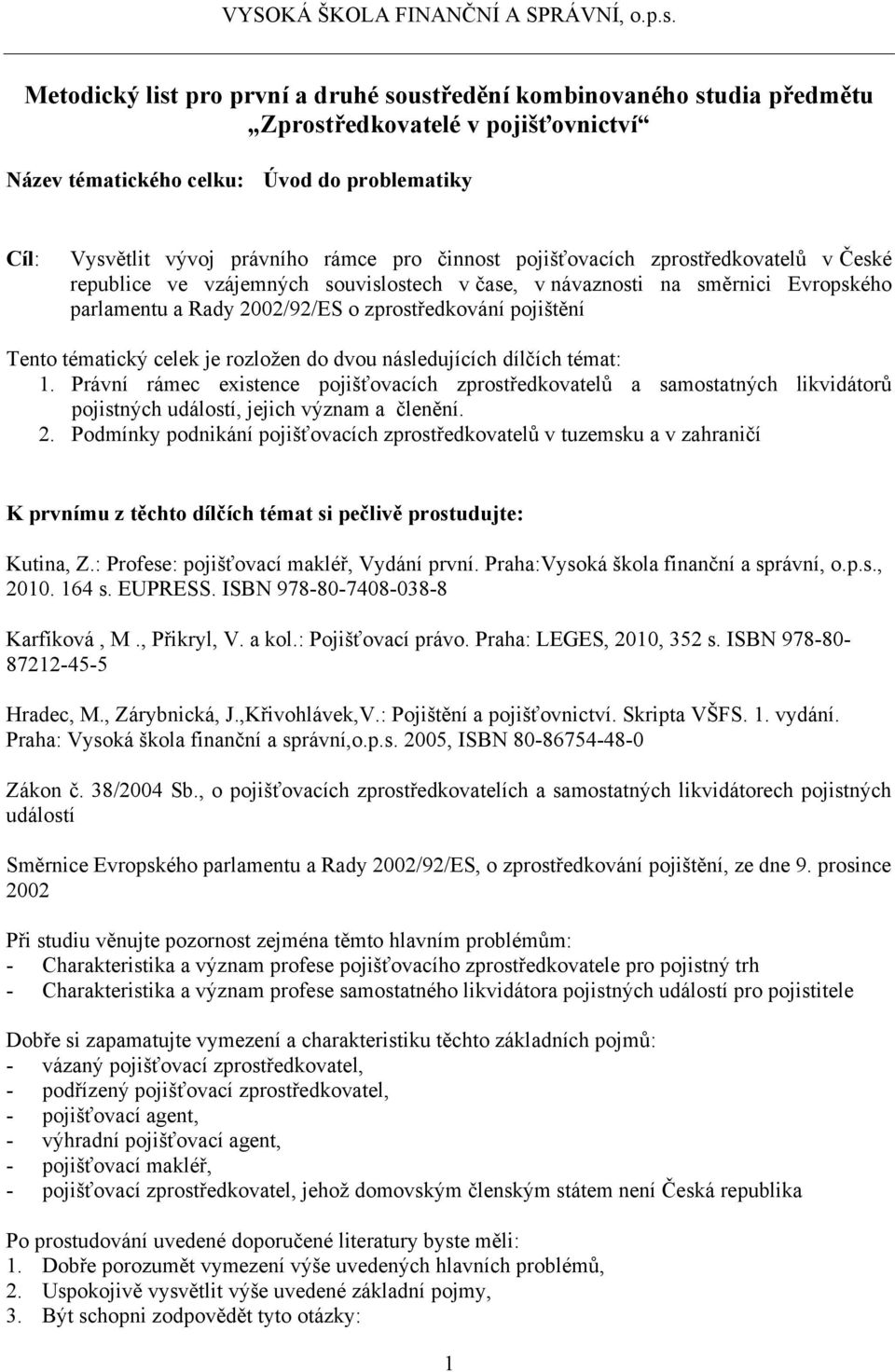 tématický celek je rozložen do dvou následujících dílčích témat: 1. Právní rámec existence pojišťovacích zprostředkovatelů a samostatných likvidátorů pojistných, jejich význam a členění. 2.