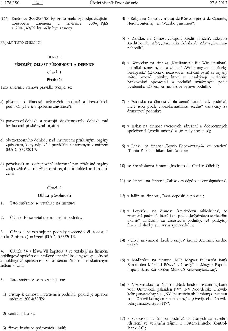 Herdiscontering- en Waarborginstituut ; 5) v Dánsku: na činnost Eksport Kredit Fonden, Eksport Kredit Fonden A/S, Danmarks Skibskredit A/S a KommuneKredit ; 6) v Německu: na činnost Kreditanstalt für