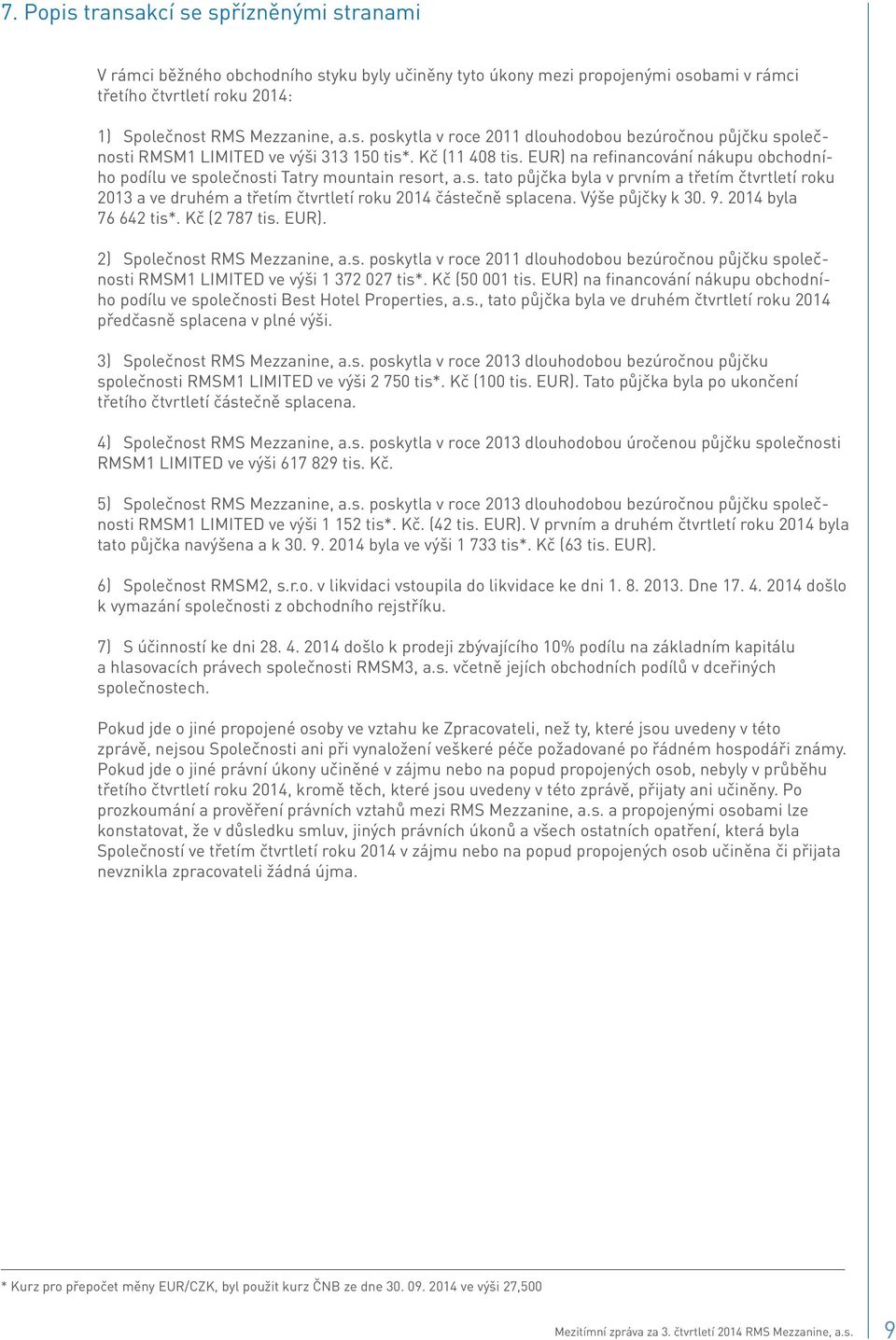 Výše půjčky k 30. 9. 2014 byla 76 642 tis*. Kč (2 787 tis. EUR). 2) Společnost RMS Mezzanine, a.s. poskytla v roce 2011 dlouhodobou bezúročnou půjčku společnosti RMSM1 LIMITED ve výši 1 372 027 tis*.