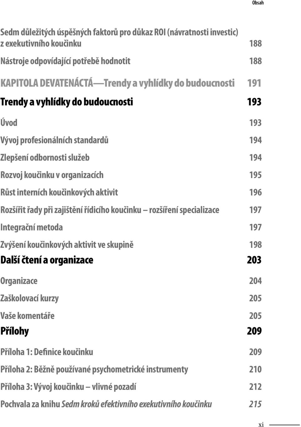 řady při zajištění řídicího koučinku rozšíření specializace 197 Integrační metoda 197 Zvýšení koučinkových aktivit ve skupině 198 Další čtení a organizace 203 Organizace 204 Zaškolovací kurzy 205