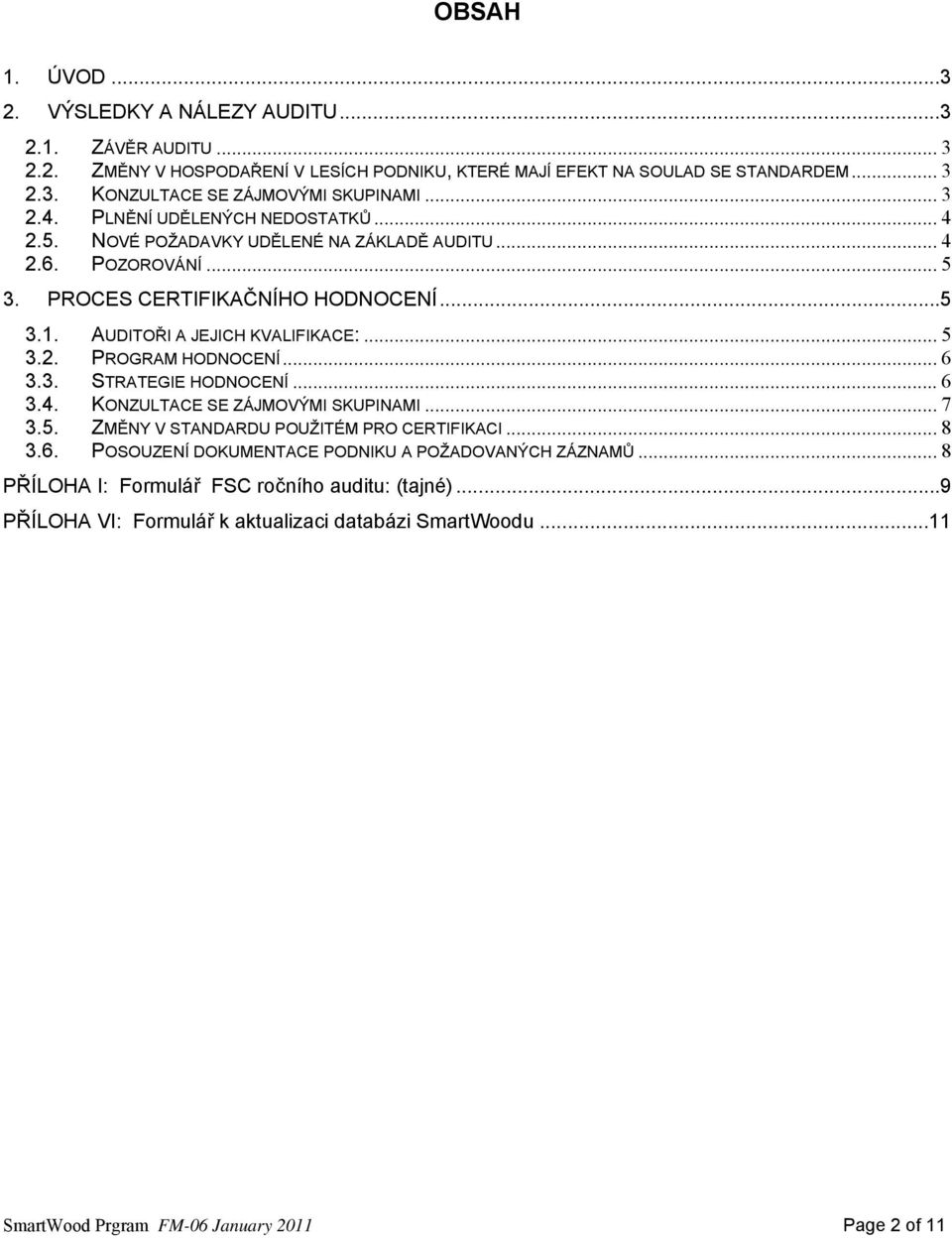 .. 5 3.2. PROGRAM HODNOCENÍ... 6 3.3. STRATEGIE HODNOCENÍ... 6 3.4. KONZULTACE SE ZÁJMOVÝMI SKUPINAMI... 7 3.5. ZMĚNY V STANDARDU POUŽITÉM PRO CERTIFIKACI... 8 3.6. POSOUZENÍ DOKUMENTACE PODNIKU A POŽADOVANÝCH ZÁZNAMŮ.