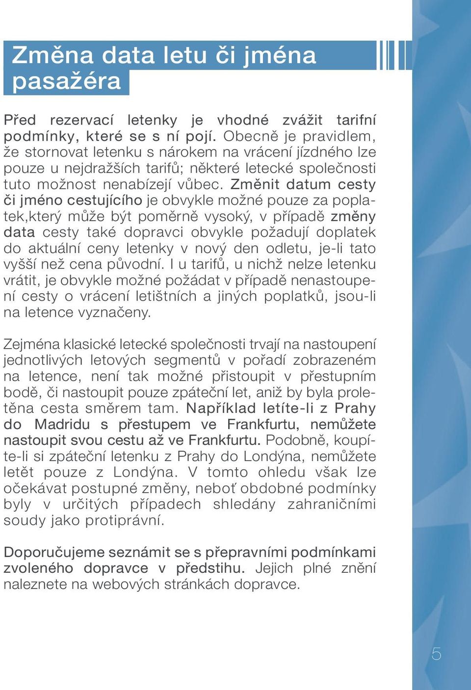 Změnit datum cesty či jméno cestujícího je obvykle možné pouze za poplatek,který může být poměrně vysoký, v případě změny data cesty také dopravci obvykle požadují doplatek do aktuální ceny letenky v