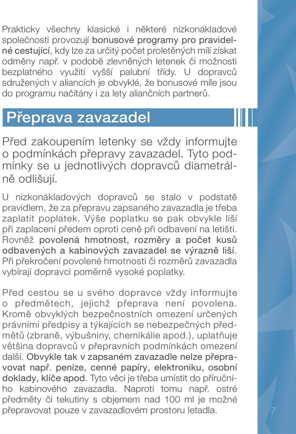 Přeprava zavazadel Před zakoupením letenky se vždy informujte o podmínkách přepravy zavazadel. Tyto podmínky se u jednotlivých dopravců diametrálně odlišují.