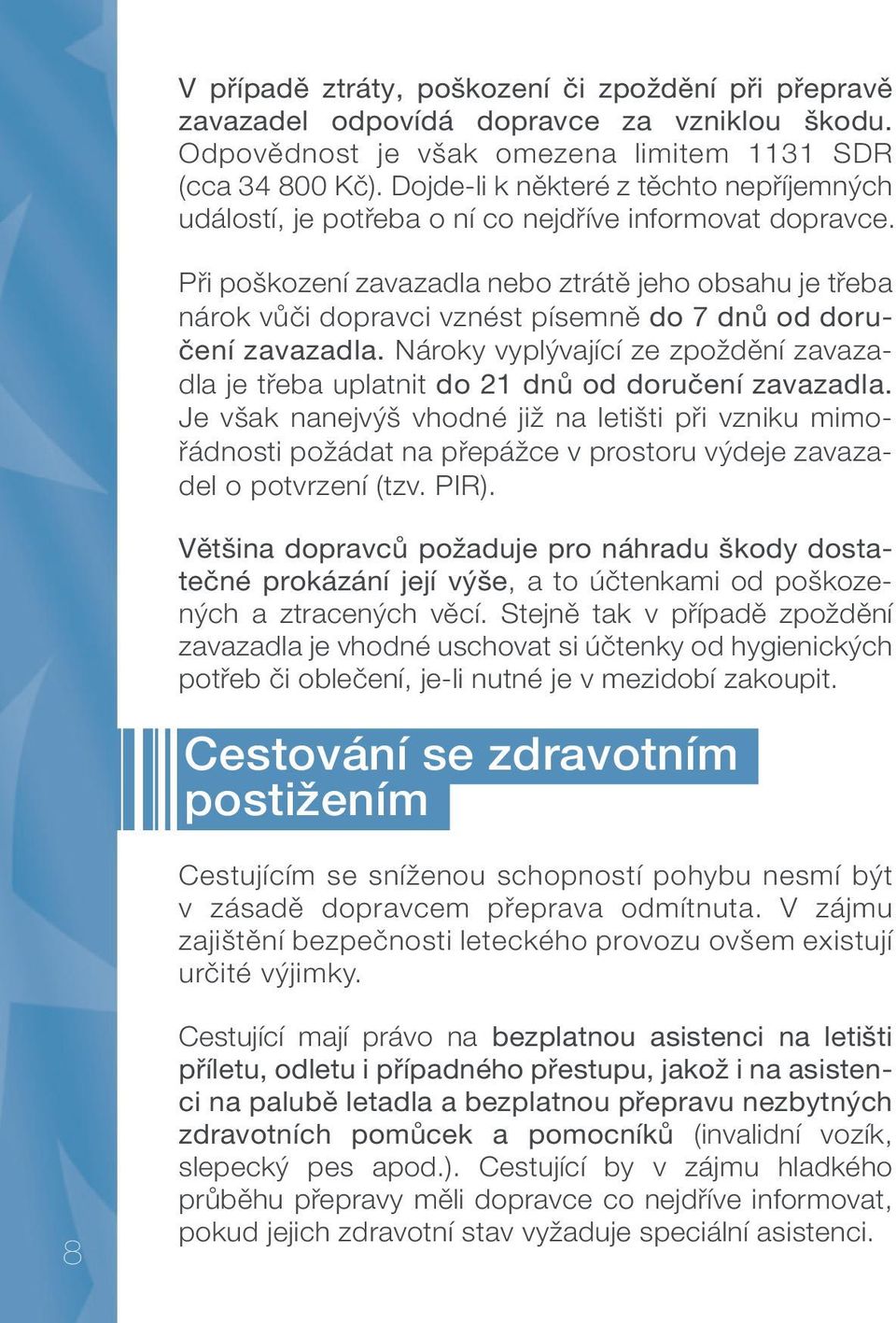 Při poškození zavazadla nebo ztrátě jeho obsahu je třeba nárok vůči dopravci vznést písemně do 7 dnů od doručení zavazadla.