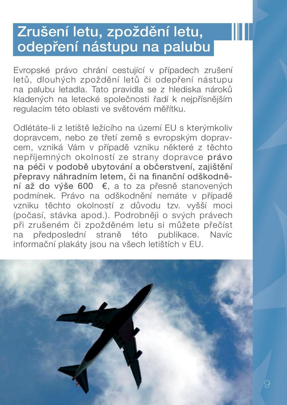 Odlétáte-li z letiště ležícího na území EU s kterýmkoliv dopravcem, nebo ze třetí země s evropským dopravcem, vzniká Vám v případě vzniku některé z těchto nepříjemných okolností ze strany dopravce