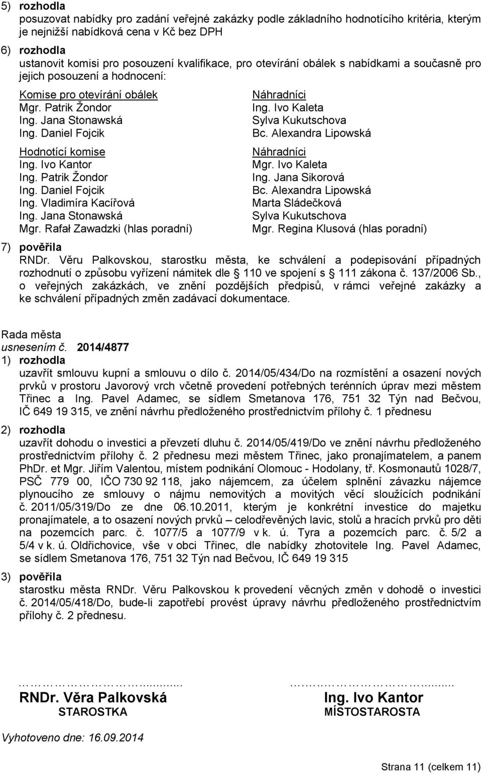 Ivo Kantor Ing. Patrik Žondor Ing. Daniel Fojcik Ing. Vladimíra Kacířová Ing. Jana Stonawská Mgr. Rafał Zawadzki (hlas poradní) Náhradníci Ing. Ivo Kaleta Sylva Kukutschova Bc.