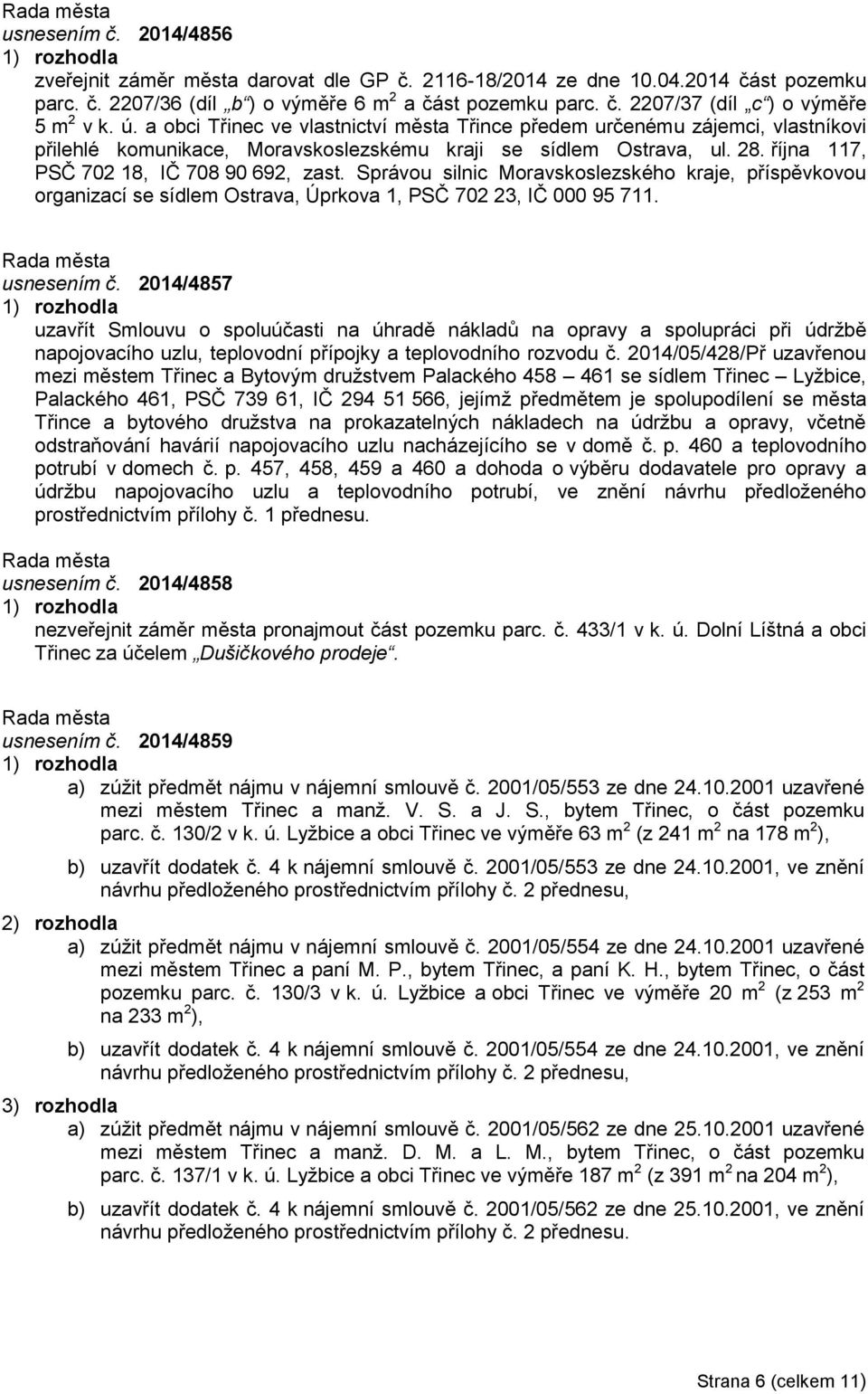 Správou silnic Moravskoslezského kraje, příspěvkovou organizací se sídlem Ostrava, Úprkova 1, PSČ 702 23, IČ 000 95 711. usnesením č.