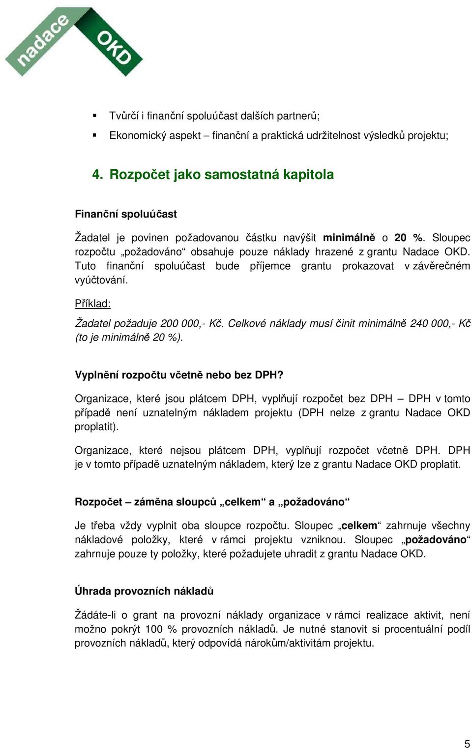 Tuto finanční spoluúčast bude příjemce grantu prokazovat v závěrečném vyúčtování. Příklad: Žadatel požaduje 200 000,- Kč. Celkové náklady musí činit minimálně 240 000,- Kč (to je minimálně 20 %).