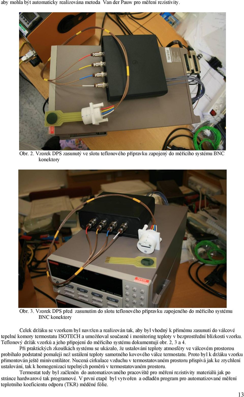 válcové tepelné komory termostatu ISOTECH a umožňoval současně i monitoring teploty v bezprostřední blízkosti vzorku. Teflonový držák vzorků a jeho připojení do měřicího systému dokumentují obr.